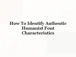 Identifying Authentic Humanist Font Characteristics